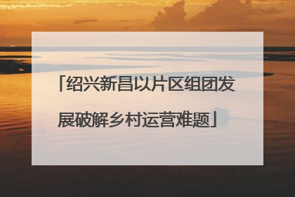 绍兴新昌以片区组团发展破解乡村运营难题