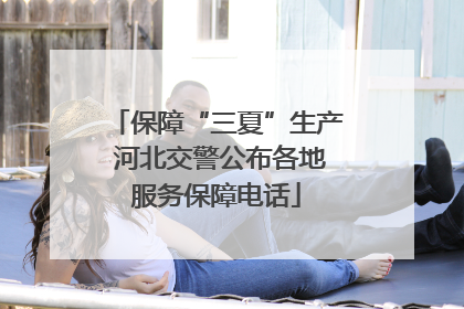 保障“三夏”生产 河北交警公布各地服务保障电话