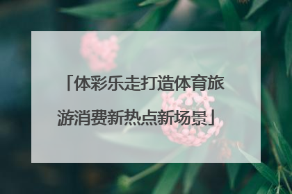 体彩乐走打造体育旅游消费新热点新场景