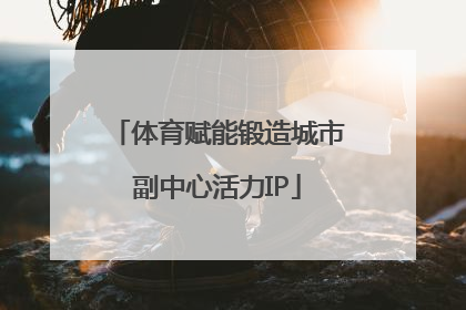体育赋能锻造城市副中心活力IP