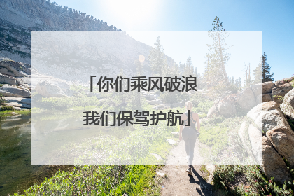 你们乘风破浪 我们保驾护航
