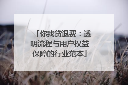 你我贷退费：透明流程与用户权益保障的行业范本