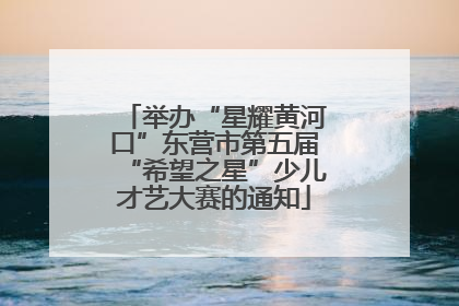 举办“星耀黄河口”东营市第五届“希望之星”少儿才艺大赛的通知