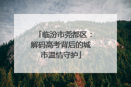 临汾市尧都区：解码高考背后的城市温情守护