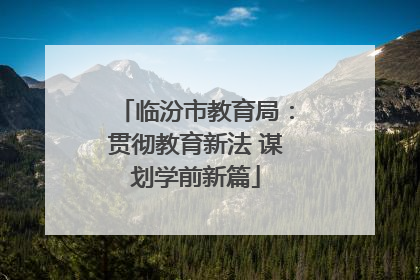 临汾市教育局：贯彻教育新法 谋划学前新篇