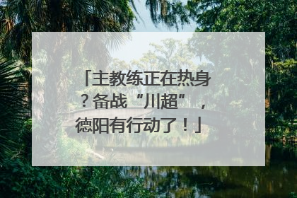 主教练正在热身？备战“川超”，德阳有行动了！