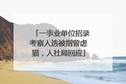 一事业单位招录考察人选被指曾虐猫，人社局回应
