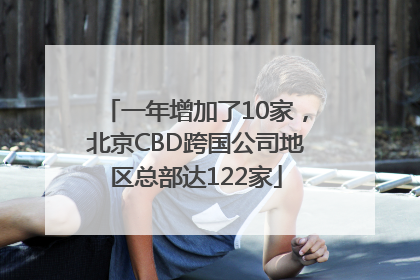 一年增加了10家，北京CBD跨国公司地区总部达122家