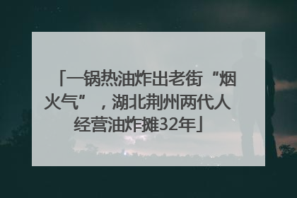 一锅热油炸出老街“烟火气”，湖北荆州两代人经营油炸摊32年