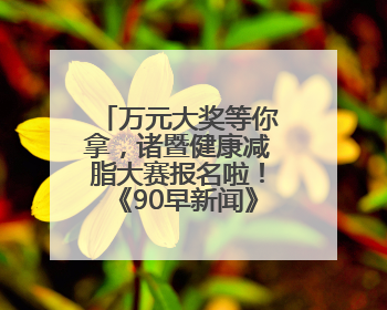 万元大奖等你拿，诸暨健康减脂大赛报名啦！《90早新闻》来了