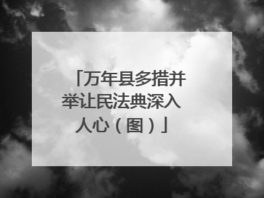 万年县多措并举让民法典深入人心（图）