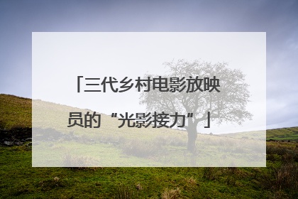 三代乡村电影放映员的“光影接力”