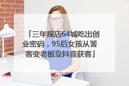 三年探店64城吃出创业密码，95后女孩从饕客变老板靠抖音获客