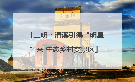 三明：清溪引得“明星”来 生态乡村变景区