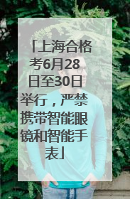 上海合格考6月28日至30日举行，严禁携带智能眼镜和智能手表