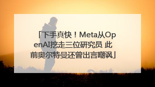 下手真快！Meta从OpenAI挖走三位研究员 此前奥尔特曼还曾出言嘲讽