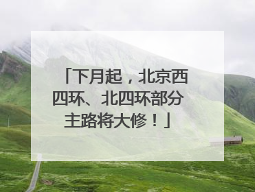 下月起，北京西四环、北四环部分主路将大修！