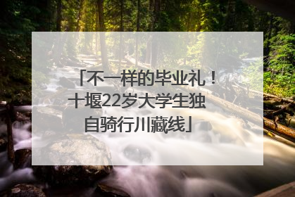 不一样的毕业礼！十堰22岁大学生独自骑行川藏线