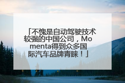 不愧是自动驾驶技术较强的中国公司，Momenta得到众多国际汽车品牌青睐！