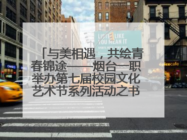 与美相遇，共绘青春锦途——烟台一职举办第七届校园文化艺术节系列活动之书画作品展