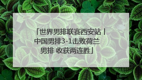 世界男排联赛西安站丨中国男排3-1击败荷兰男排 收获两连胜