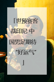 世预赛客战印尼 中国男足期待“好运气”