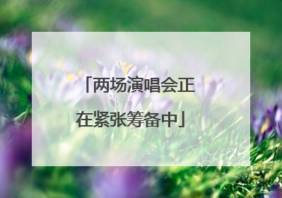 两场演唱会正在紧张筹备中