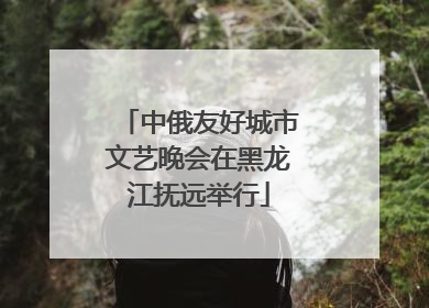 中俄友好城市文艺晚会在黑龙江抚远举行