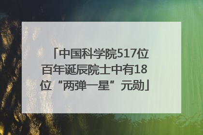 中国科学院517位百年诞辰院士中有18位“两弹一星”元勋