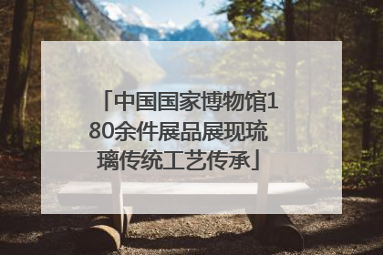中国国家博物馆180余件展品展现琉璃传统工艺传承