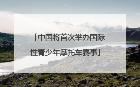 中国将首次举办国际性青少年摩托车赛事