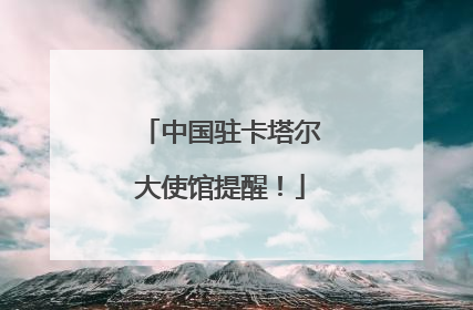 中国驻卡塔尔大使馆提醒！