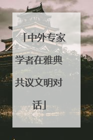 中外专家学者在雅典共议文明对话
