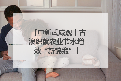 中新武威观｜古浪织就农业节水增效“新锦缎”