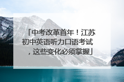 中考改革首年！江苏初中英语听力口语考试，这些变化必须掌握