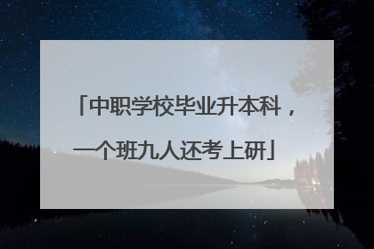 中职学校毕业升本科，一个班九人还考上研