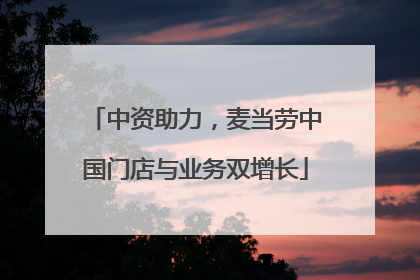 中资助力，麦当劳中国门店与业务双增长