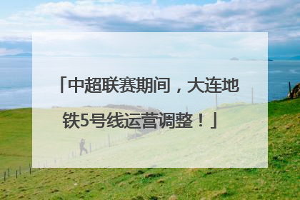 中超联赛期间，大连地铁5号线运营调整！