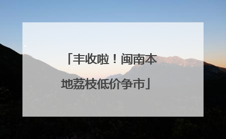 丰收啦！闽南本地荔枝低价争市