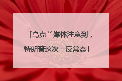 乌克兰媒体注意到，特朗普这次一反常态