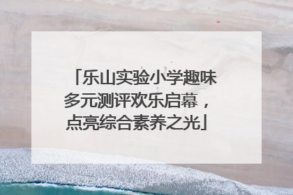乐山实验小学趣味多元测评欢乐启幕，点亮综合素养之光