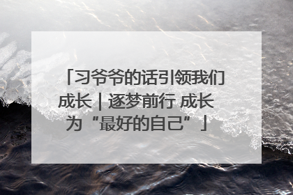 习爷爷的话引领我们成长｜逐梦前行 成长为“最好的自己”