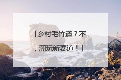 乡村毛竹道？不，潮玩新赛道！