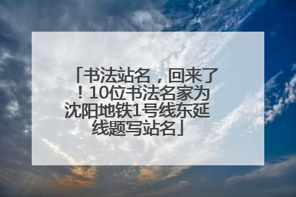 书法站名，回来了！10位书法名家为沈阳地铁1号线东延线题写站名