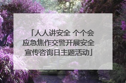 人人讲安全 个个会应急焦作交警开展安全宣传咨询日主题活动