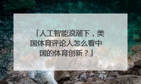 人工智能浪潮下，美国体育评论人怎么看中国的体育创新？