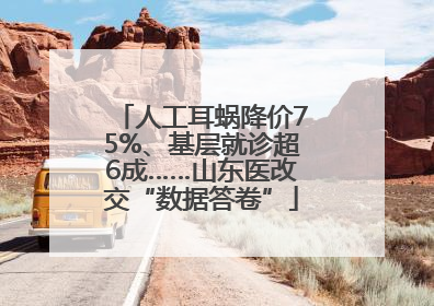 人工耳蜗降价75%、基层就诊超6成……山东医改交“数据答卷”