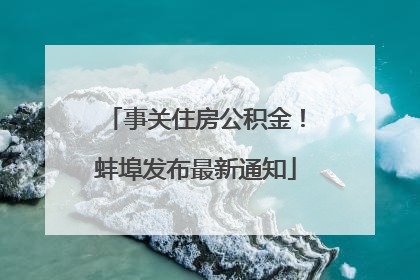 事关住房公积金！蚌埠发布最新通知