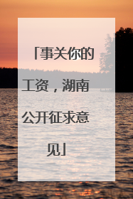 事关你的工资，湖南公开征求意见