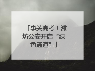 事关高考！潍坊公安开启“绿色通道”